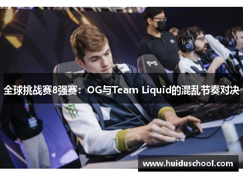 全球挑战赛8强赛：OG与Team Liquid的混乱节奏对决