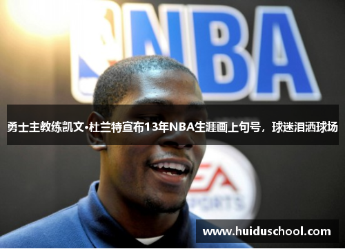勇士主教练凯文·杜兰特宣布13年NBA生涯画上句号，球迷泪洒球场