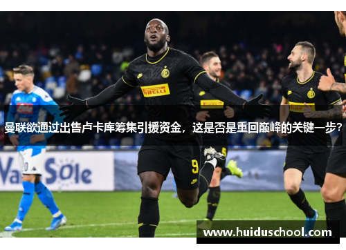 曼联欲通过出售卢卡库筹集引援资金，这是否是重回巅峰的关键一步？