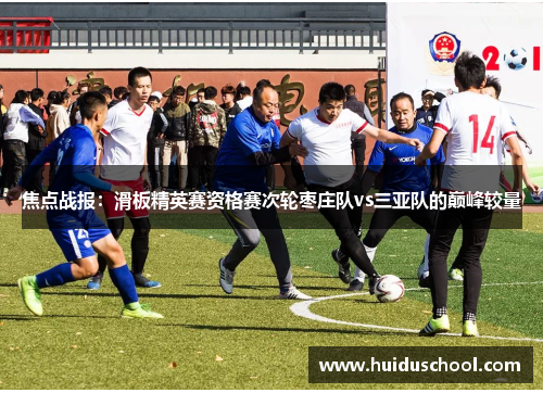 焦点战报：滑板精英赛资格赛次轮枣庄队vs三亚队的巅峰较量