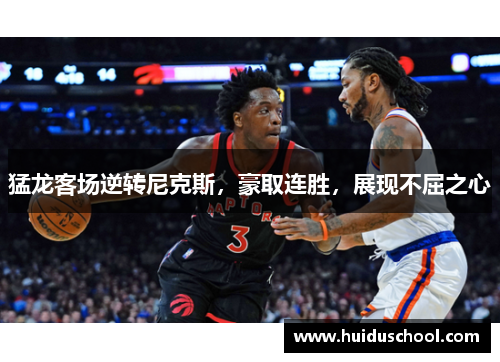猛龙客场逆转尼克斯，豪取连胜，展现不屈之心
