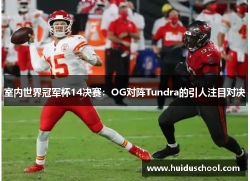 室内世界冠军杯14决赛：OG对阵Tundra的引人注目对决