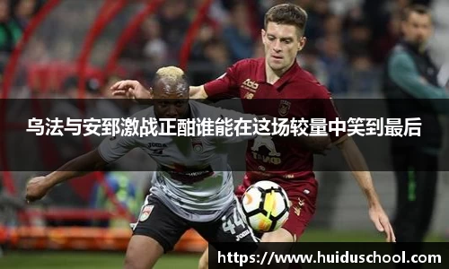 乌法与安郅激战正酣谁能在这场较量中笑到最后